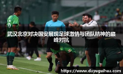 leyu.乐鱼：武汉北京对决国安展现足球激情与团队精神的巅峰对抗