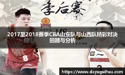 leyu.乐鱼：2017至2018赛季CBA山东队与山西队精彩对决回顾与分析