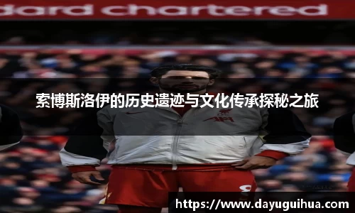 leyu.乐鱼：索博斯洛伊的历史遗迹与文化传承探秘之旅